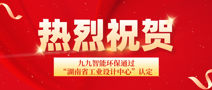 湖南省工信廳發(fā)布通告：九九智能環(huán)保通過“湖南省工業(yè)設(shè)計(jì)中心”認(rèn)定！